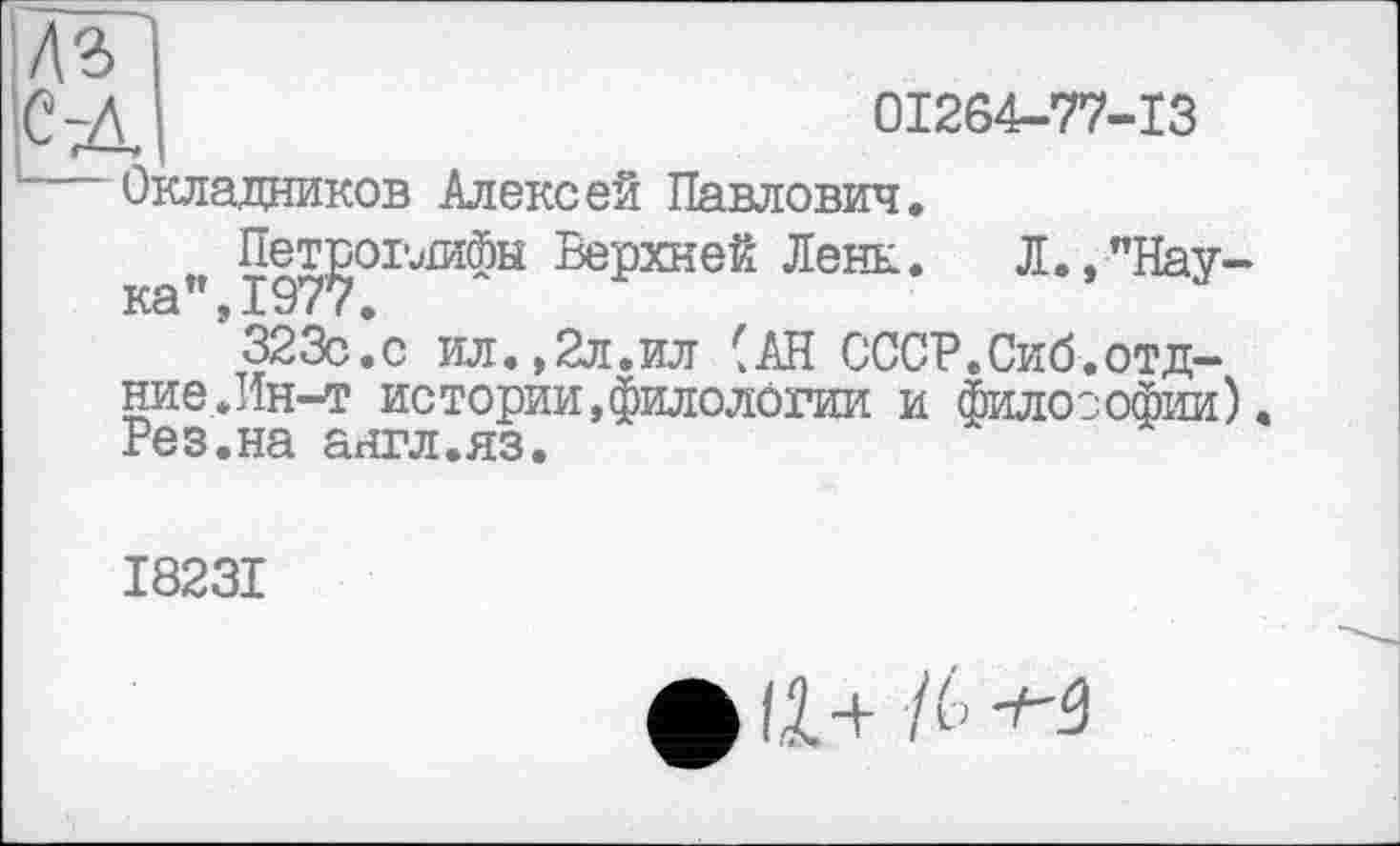 ﻿іС-Д	01264-77-13
Окладников Алексей Павлович.
"	Ленк. Л.,"Нау-
3230.с ил.,2л.ил (АН СССР.Сиб.отд-ние.Ин-т истории,филологии и философии). Рез.на англ.яз.
I823I
